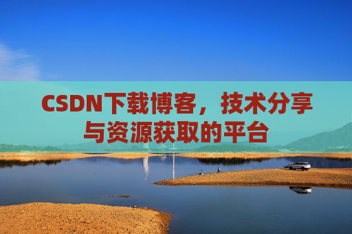 CSDN下载博客，技术分享与资源获取的平台